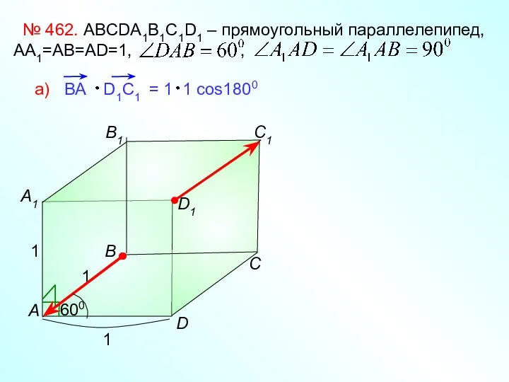 № 462. ABCDA1B1C1D1 – прямоугольный параллелепипед, АА1=АВ=АD=1, , B1 C D