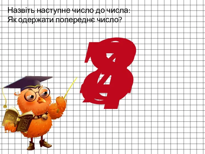 Назвіть наступне число до числа: Як одержати попереднє число? 7 3 8 4