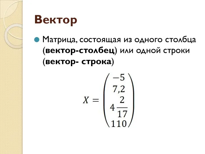 Вектор Матрица, состоящая из одного столбца (вектор-столбец) или одной строки (вектор- строка)