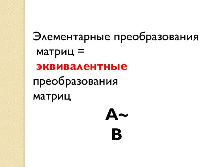 Элементарные преобразования матриц = эквивалентные преобразования матриц А~В