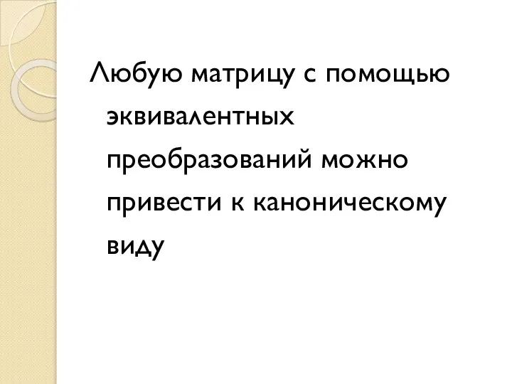 Любую матрицу с помощью эквивалентных преобразований можно привести к каноническому виду