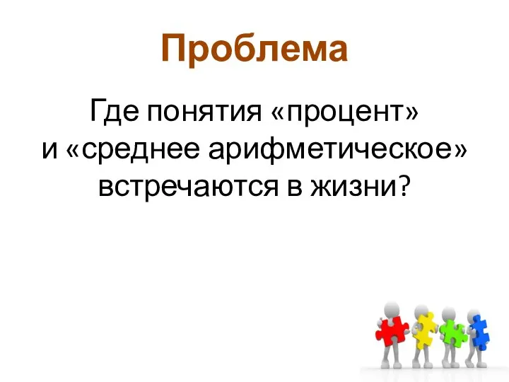 Проблема Где понятия «процент» и «среднее арифметическое» встречаются в жизни?