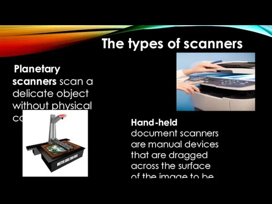 The types of scanners Planetary scanners scan a delicate object without