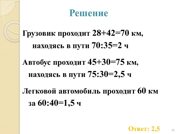 Решение Грузовик проходит 28+42=70 км, находясь в пути 70:35=2 ч Автобус