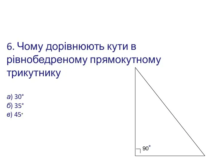 6. Чому дорівнюють кути в рівнобедреному прямокутному трикутнику а) 30° б) 35° в) 45° 90 °