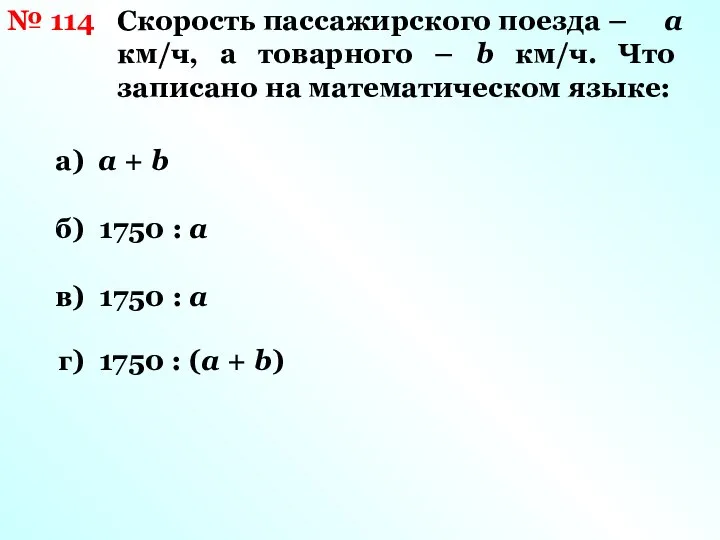 № 114 Скорость пассажирского поезда – а км/ч, а товарного –