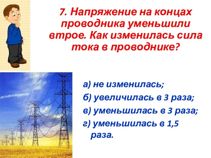 7. Напряжение на концах проводника уменьшили втрое. Как изменилась сила тока