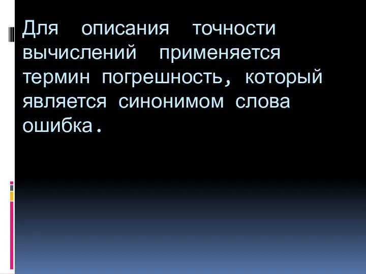 Для описания точности вычислений применяется термин погрешность, который является синонимом слова ошибка.