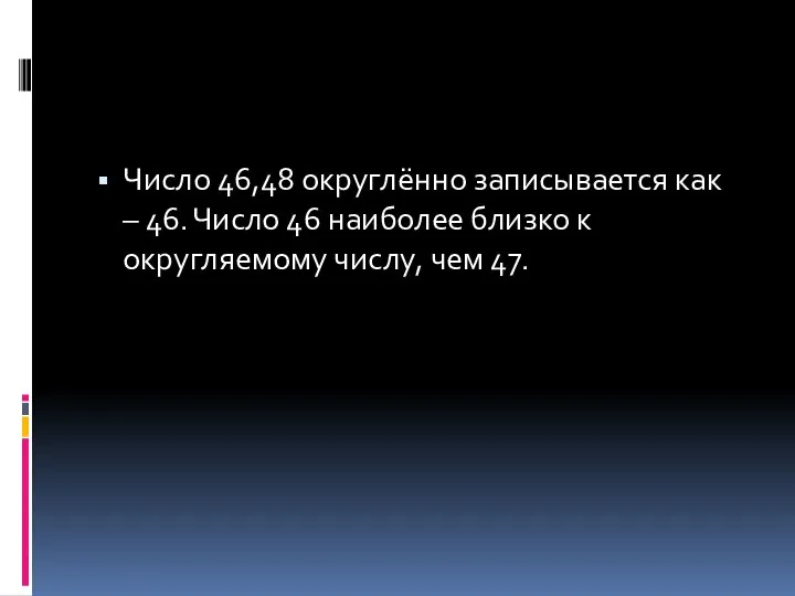 Число 46,48 округлённо записывается как – 46. Число 46 наиболее близко к округляемому числу, чем 47.