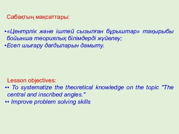 Сабақтың мақсаттары: «Центрлік және іштей сызылған бұрыштар» тақырыбы бойынша теориялық білімдерді