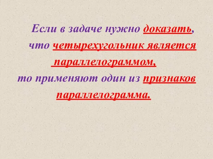 Если в задаче нужно доказать, что четырехугольник является параллелограммом, то применяют один из признаков параллелограмма.