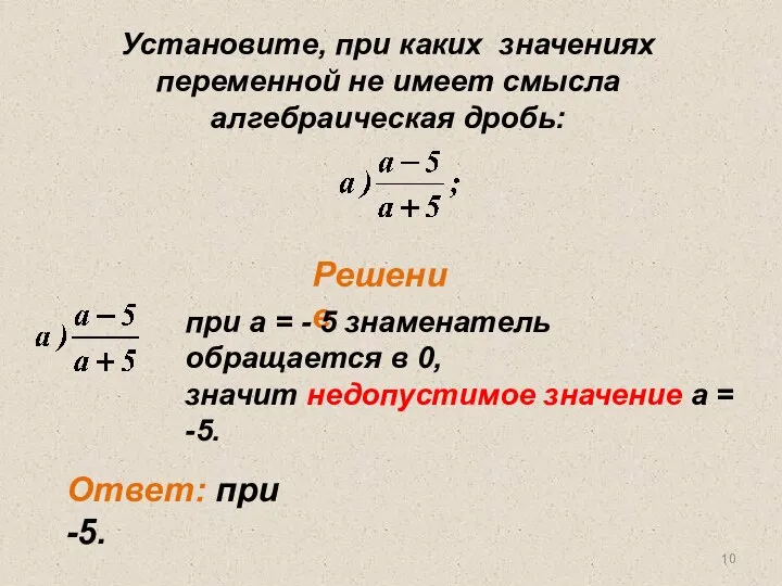 Установите, при каких значениях переменной не имеет смысла алгебраическая дробь: Решение Ответ: при -5.