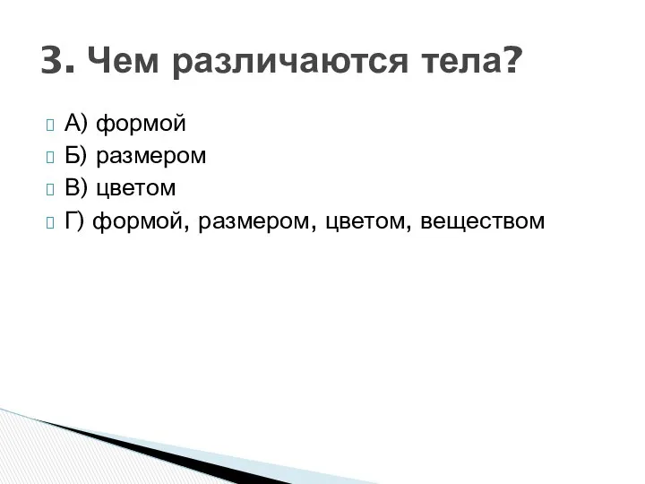 А) формой Б) размером В) цветом Г) формой, размером, цветом, веществом 3. Чем различаются тела?