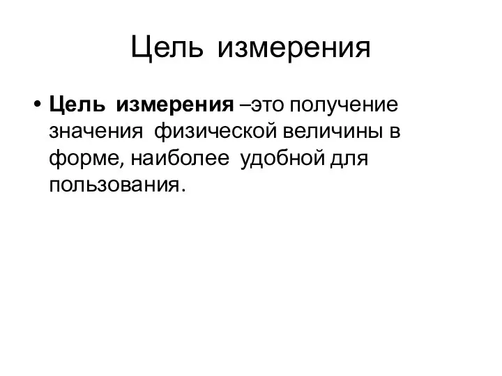 Цель измерения Цель измерения –это получение значения физической величины в форме, наиболее удобной для пользования.