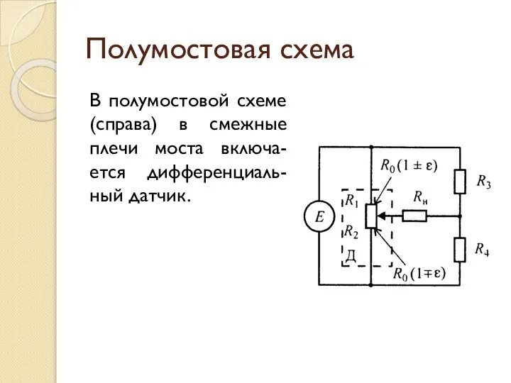 Полумостовая схема В полумостовой схеме (справа) в смежные плечи моста включа-ется дифференциаль-ный датчик.