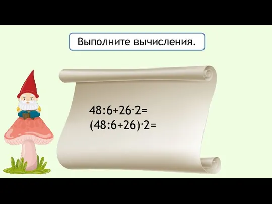 Выполните вычисления. 48:6+26.2= (48:6+26).2=