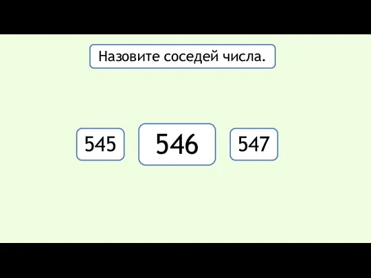 545 546 547 Назовите соседей числа. 456, 546, 465, 564, 654,