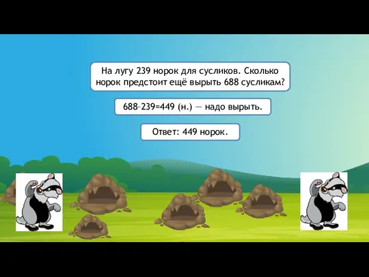 688–239=449 (н.) — надо вырыть. Ответ: 449 норок. На лугу 239