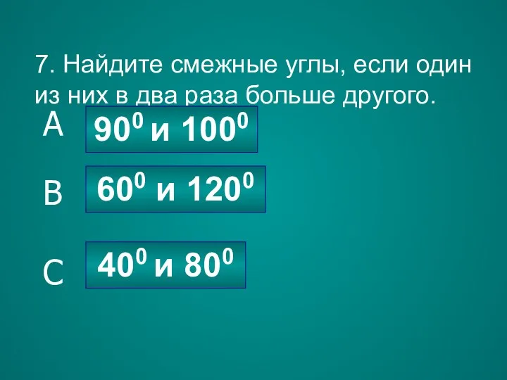 7. Найдите смежные углы, если один из них в два раза