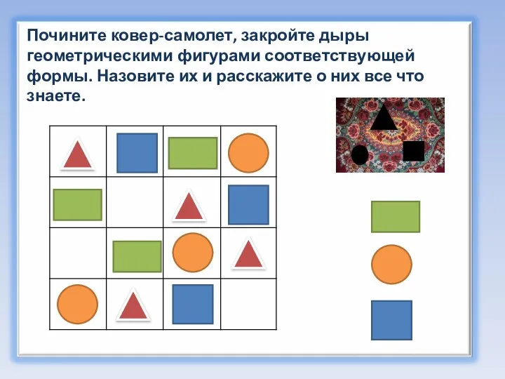 Почините ковер-самолет, закройте дыры геометрическими фигурами соответствующей формы. Назовите их и