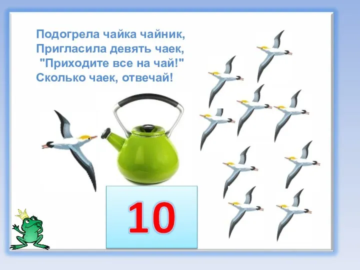 Подогрела чайка чайник, Пригласила девять чаек, "Приходите все на чай!" Сколько чаек, отвечай!