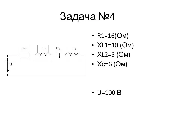 Задача №4 R1=16(Ом) ХL1=10 (Ом) ХL2=8 (Ом) Хс=6 (Ом) U=100 В