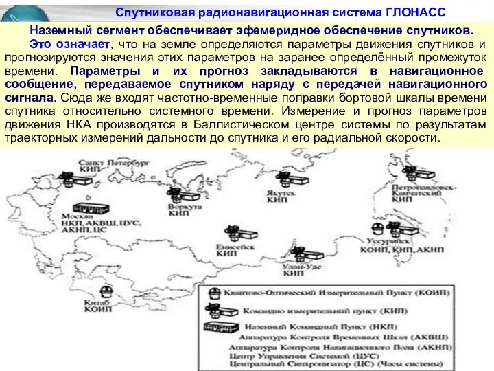 Наземный сегмент обеспечивает эфемеридное обеспечение спутников. Это означает, что на земле