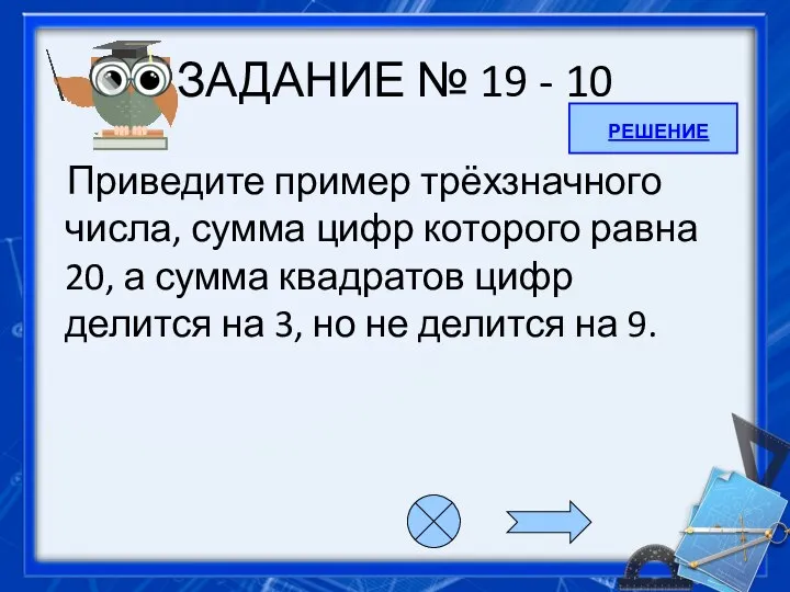 ЗАДАНИЕ № 19 - 10 Приведите пример трёхзначного числа, сумма цифр