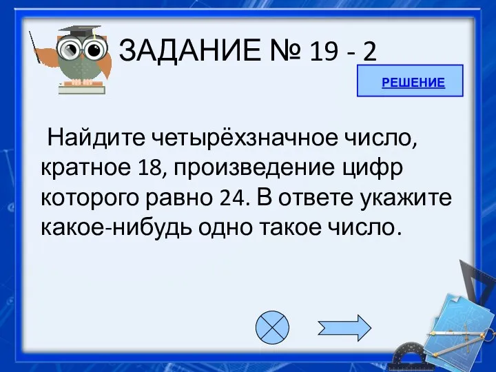 ЗАДАНИЕ № 19 - 2 Найдите четырёхзначное число, кратное 18, произведение