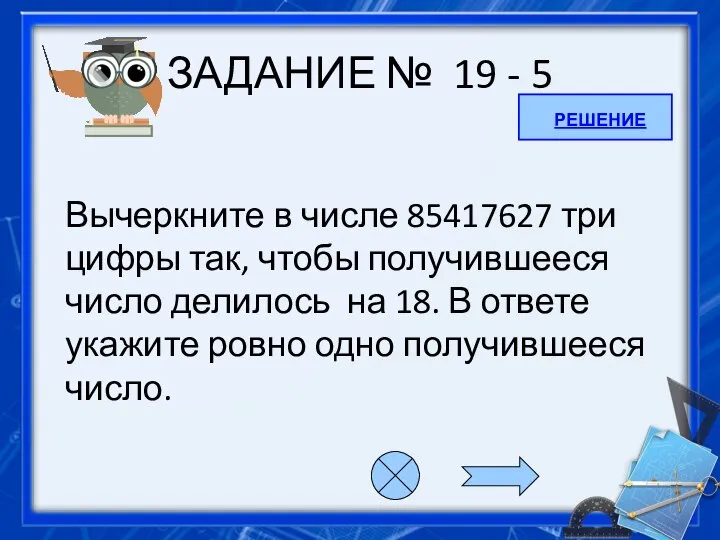 ЗАДАНИЕ № 19 - 5 Вычеркните в числе 85417627 три цифры