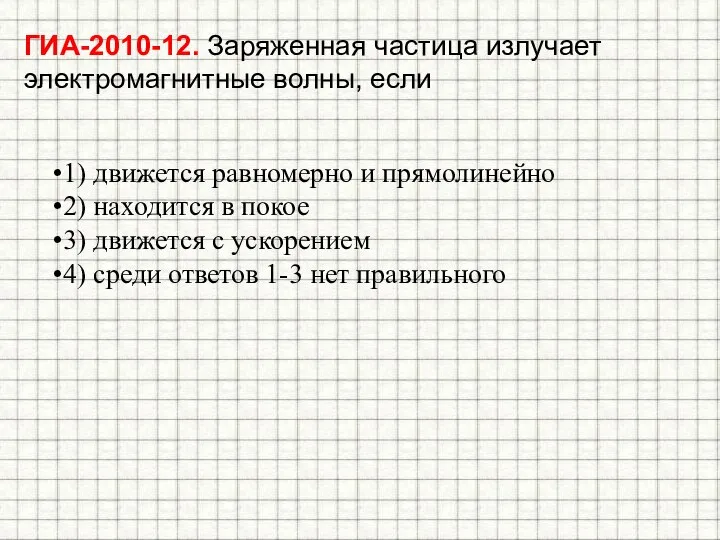 ГИА-2010-12. Заряженная частица излучает электромагнитные волны, если 1) движется равномерно и