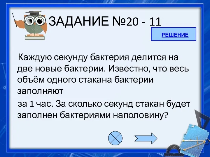 ЗАДАНИЕ №20 - 11 Каждую секунду бактерия делится на две новые