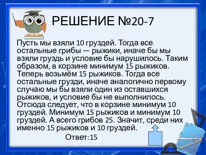 РЕШЕНИЕ №20-7 Пусть мы взяли 10 груздей. Тогда все остальные грибы