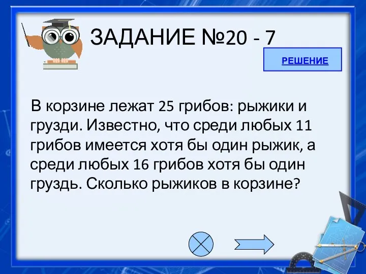 ЗАДАНИЕ №20 - 7 В корзине лежат 25 грибов: рыжики и