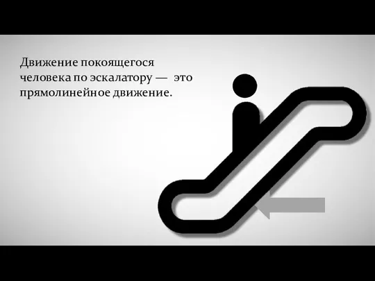 Движение покоящегося человека по эскалатору — это прямолинейное движение.