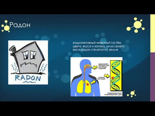 Радон радиоактивный инертный газ без цвета, вкуса и запаха, из-за своего веса радон стелется по земле