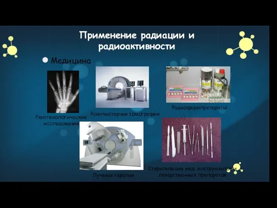 Применение радиации и радиоактивности Медицина Рентгенологические исследования Компьютерная томография Лучевая терапия