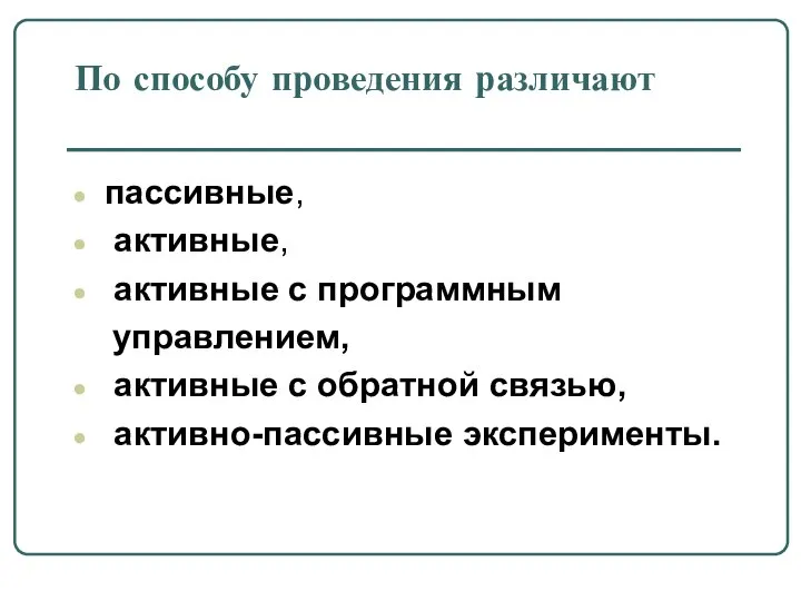 По способу проведения различают пассивные, активные, активные с программным управлением, активные с обратной связью, активно-пассивные эксперименты.