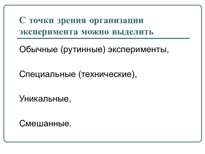 С точки зрения организации эксперимента можно выделить Обычные (рутинные) эксперименты, Специальные (технические), Уникальные, Смешанные.