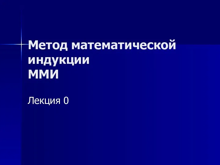 Метод математической индукции ММИ Лекция 0