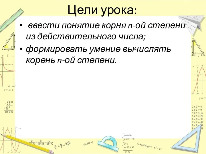 Цели урока: ввести понятие корня n-ой степени из действительного числа; формировать умение вычислять корень n-ой степени.