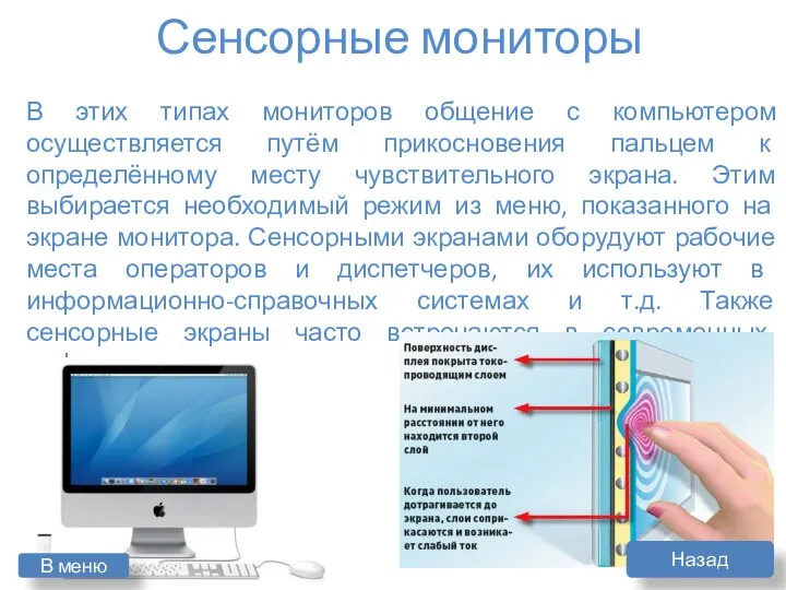 В этих типах мониторов общение с компьютером осуществляется путём прикосновения пальцем