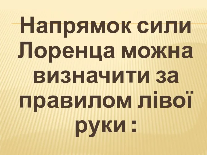 Напрямок сили Лоренца можна визначити за правилом лівої руки :