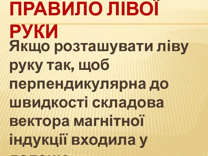 ПРАВИЛО ЛІВОЇ РУКИ Якщо розташувати ліву руку так, щоб перпендикулярна до