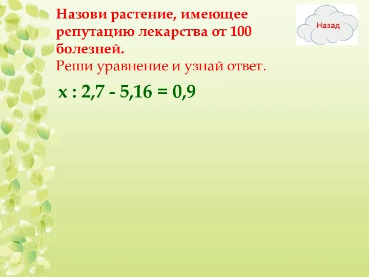 Назови растение, имеющее репутацию лекарства от 100 болезней. Реши уравнение и