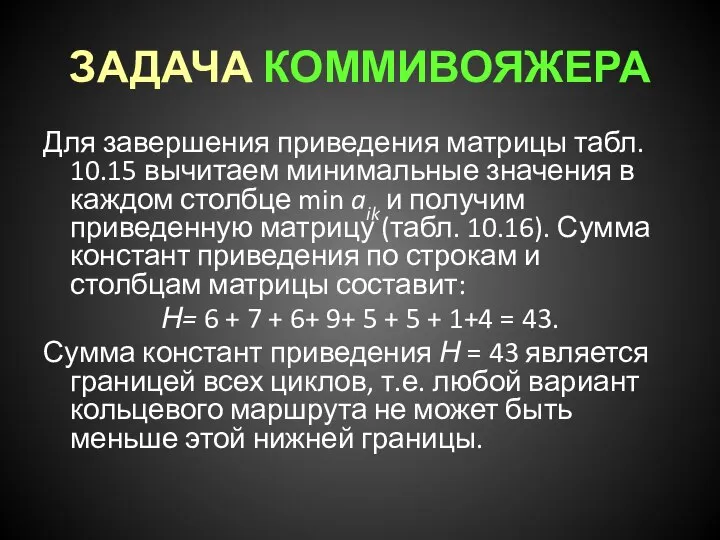 ЗАДАЧА КОММИВОЯЖЕРА Для завершения приведения матрицы табл. 10.15 вычитаем минимальные значения