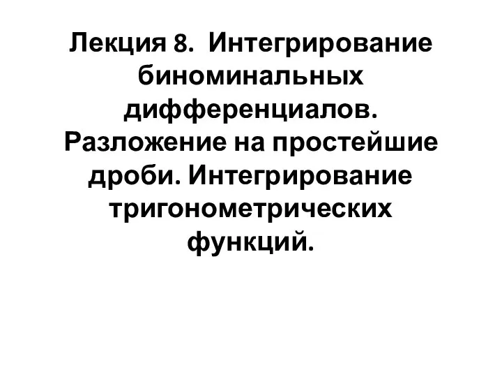 Интегрирование биноминальных дифференциалов. Разложение на простейшие дроби. Интегрирование тригонометрических функций. Лекция