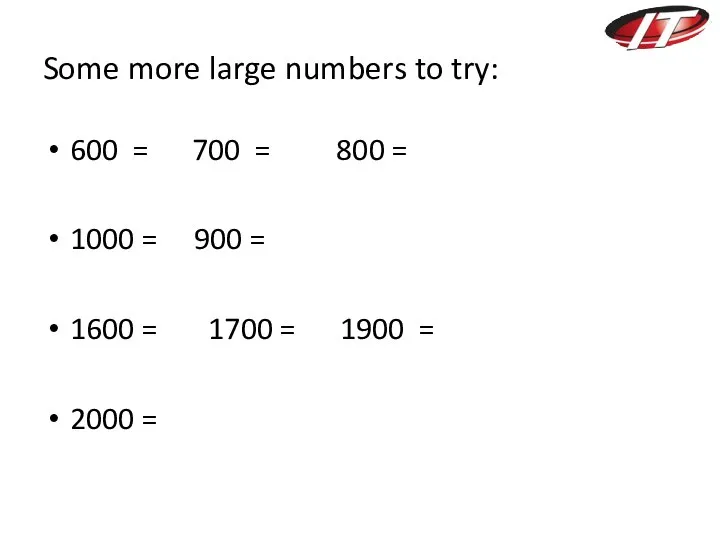 Some more large numbers to try: 600 = 700 = 800