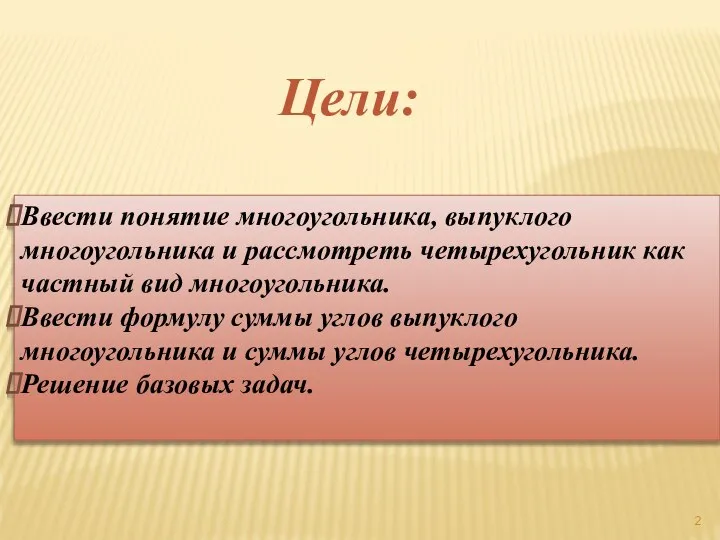 Цели: Ввести понятие многоугольника, выпуклого многоугольника и рассмотреть четырехугольник как частный