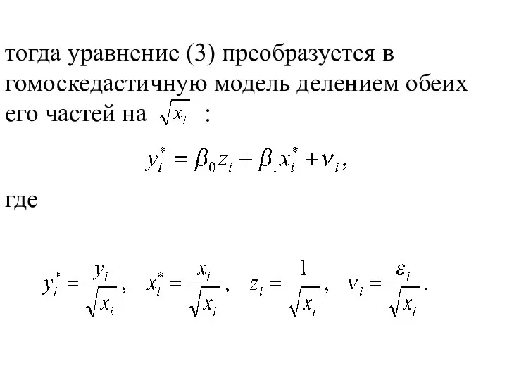 тогда уравнение (3) преобразуется в гомоскедастичную модель делением обеих его частей на : где